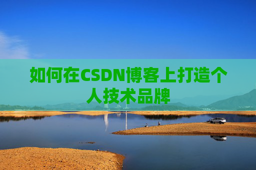 如何在CSDN博客上打造个人技术品牌